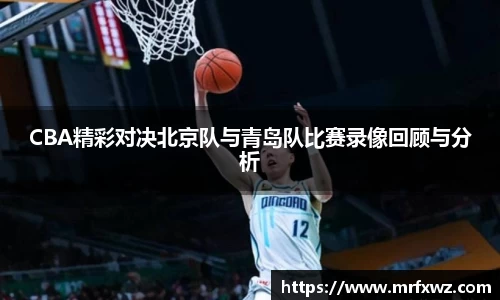 CBA精彩对决北京队与青岛队比赛录像回顾与分析