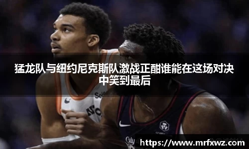 猛龙队与纽约尼克斯队激战正酣谁能在这场对决中笑到最后
