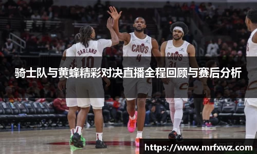 骑士队与黄蜂精彩对决直播全程回顾与赛后分析