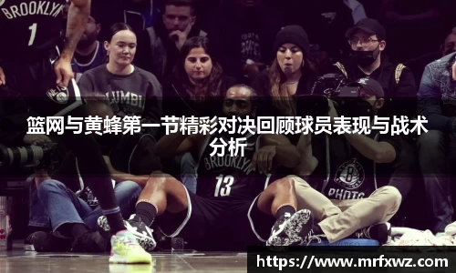 篮网与黄蜂第一节精彩对决回顾球员表现与战术分析